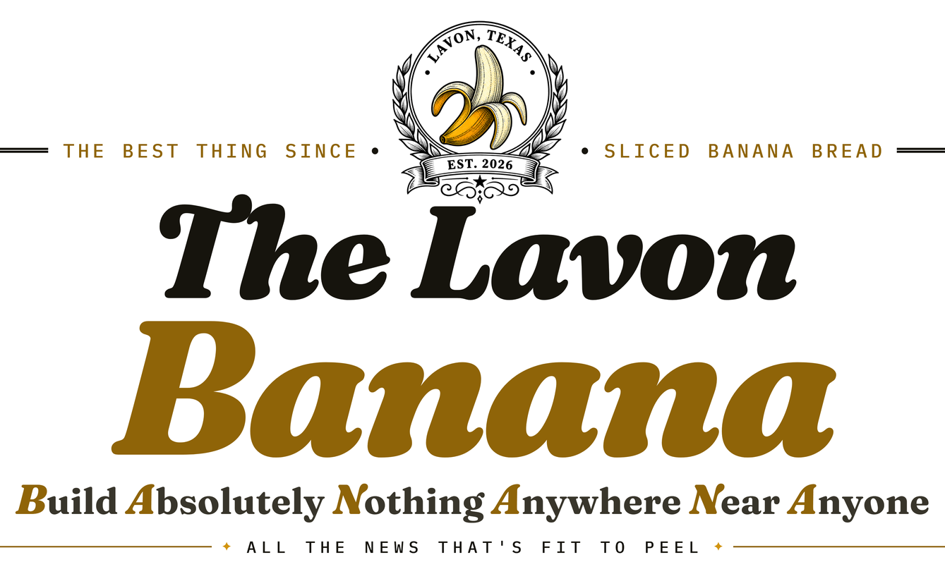 The Lavon Banana. The best thing since sliced banana bread. Build Absolutely Nothing Anywhere Near Anyone. All the news that&rsquo;s fit to peel.